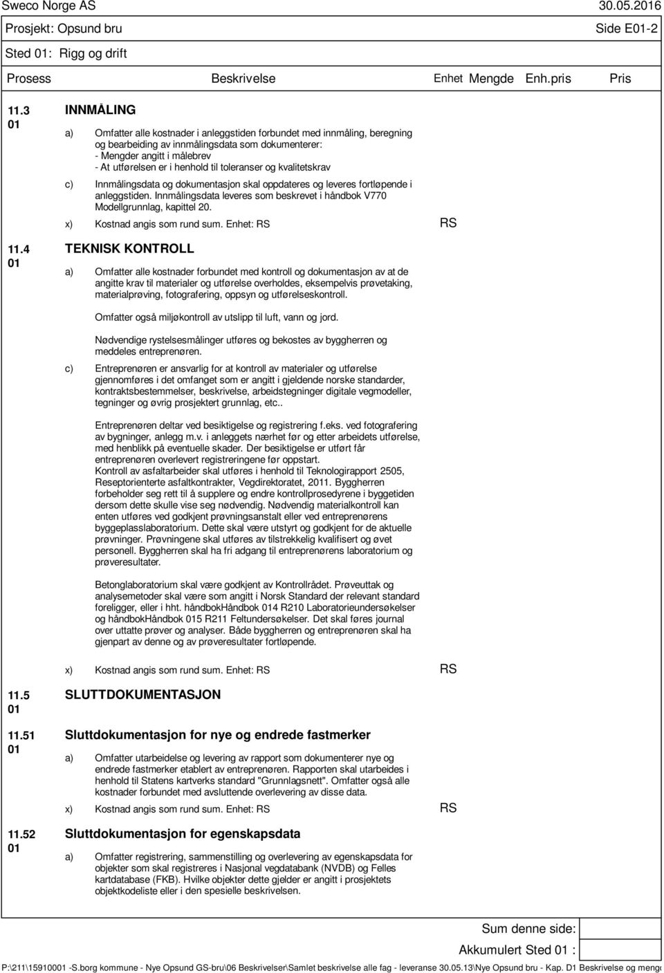 til toleranser og kvalitetskrav Innmålingsdata og dokumentasjon skal oppdateres og leveres fortløpende i anleggstiden. Innmålingsdata leveres som beskrevet i håndbok V770 Modellgrunnlag, kapittel 20.