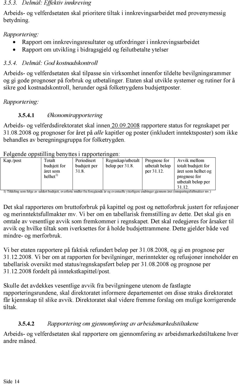 Delmål: God kostnadskontroll Arbeids- og velferdsetaten skal tilpasse sin virksomhet innenfor tildelte bevilgningsrammer og gi gode prognoser på forbruk og utbetalinger.