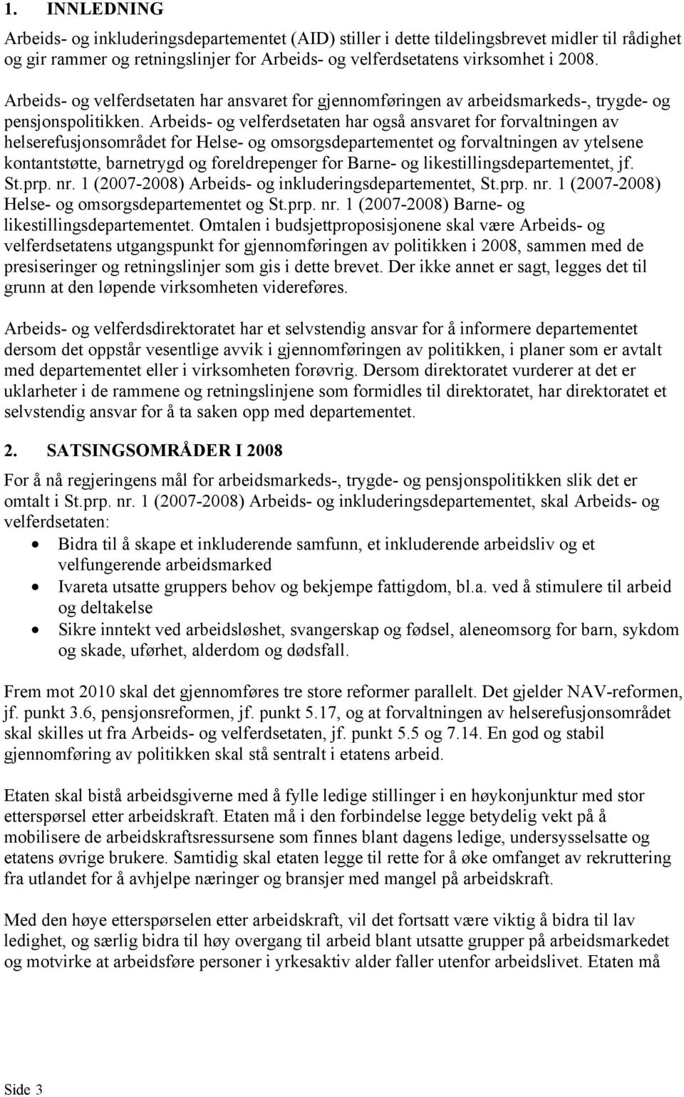 Arbeids- og velferdsetaten har også ansvaret for forvaltningen av helserefusjonsområdet for Helse- og omsorgsdepartementet og forvaltningen av ytelsene kontantstøtte, barnetrygd og foreldrepenger for