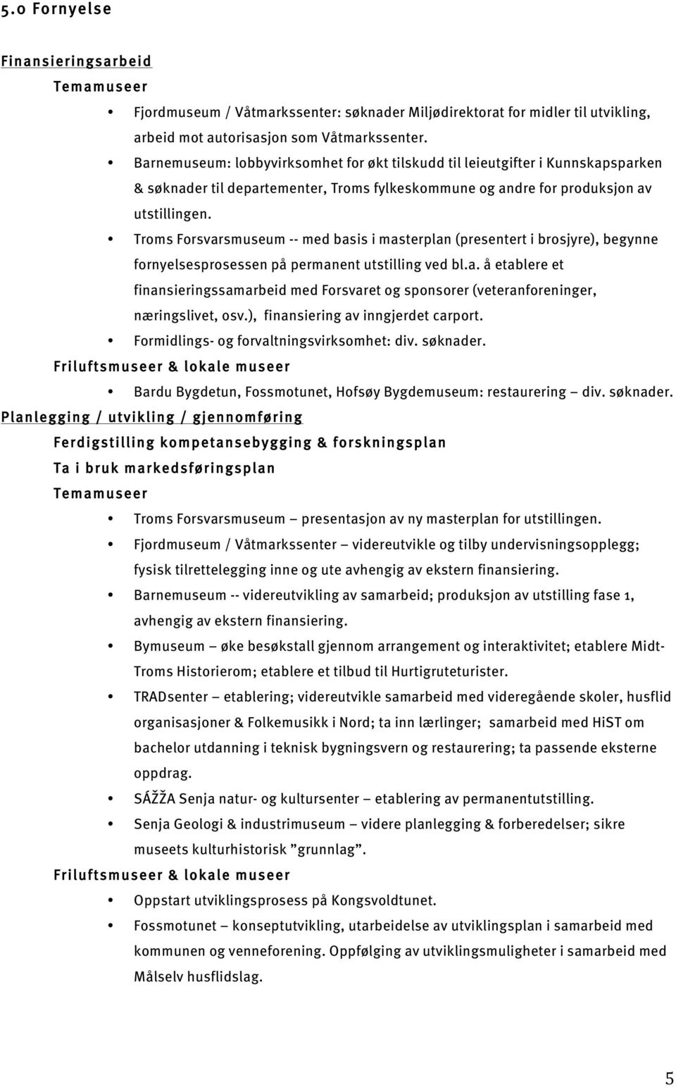 Troms Forsvarsmuseum -- med basis i masterplan (presentert i brosjyre), begynne fornyelsesprosessen på permanent utstilling ved bl.a. å etablere et finansieringssamarbeid med Forsvaret og sponsorer (veteranforeninger, næringslivet, osv.