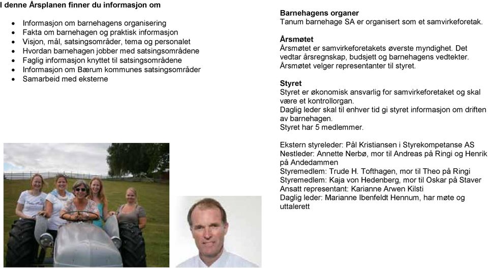 som et samvirkeforetak. Årsmøtet Årsmøtet er samvirkeforetakets øverste myndighet. Det vedtar årsregnskap, budsjett og barnehagens vedtekter. Årsmøtet velger representanter til styret.