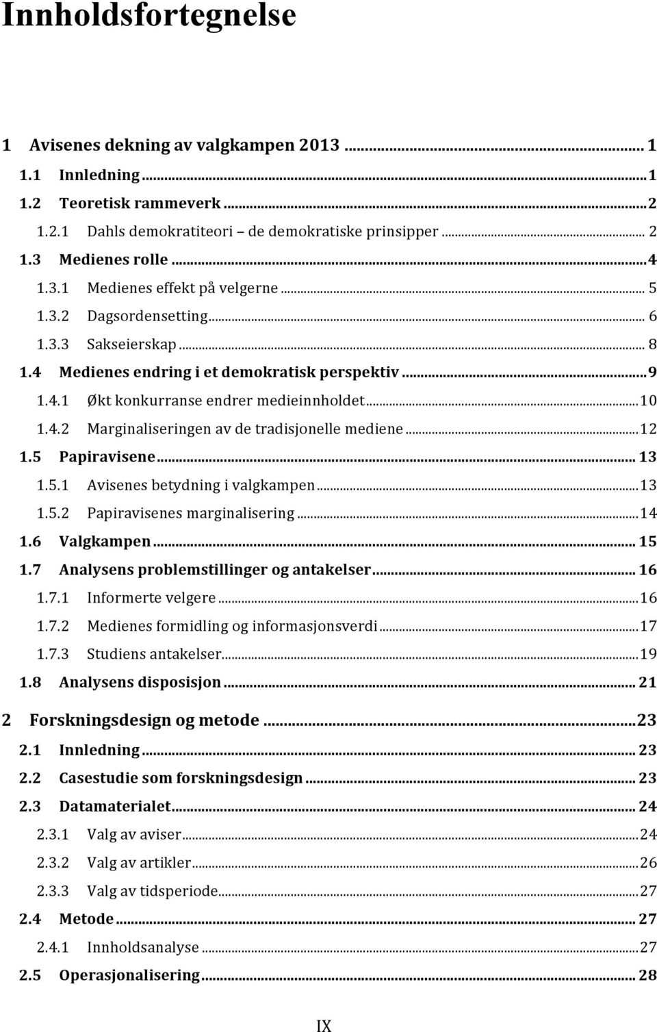 .. 12 1.5 Papiravisene... 13 1.5.1 Avisenes betydning i valgkampen... 13 1.5.2 Papiravisenes marginalisering... 14 1.6 Valgkampen... 15 1.7 Analysens problemstillinger og antakelser... 16 1.7.1 Informerte velgere.