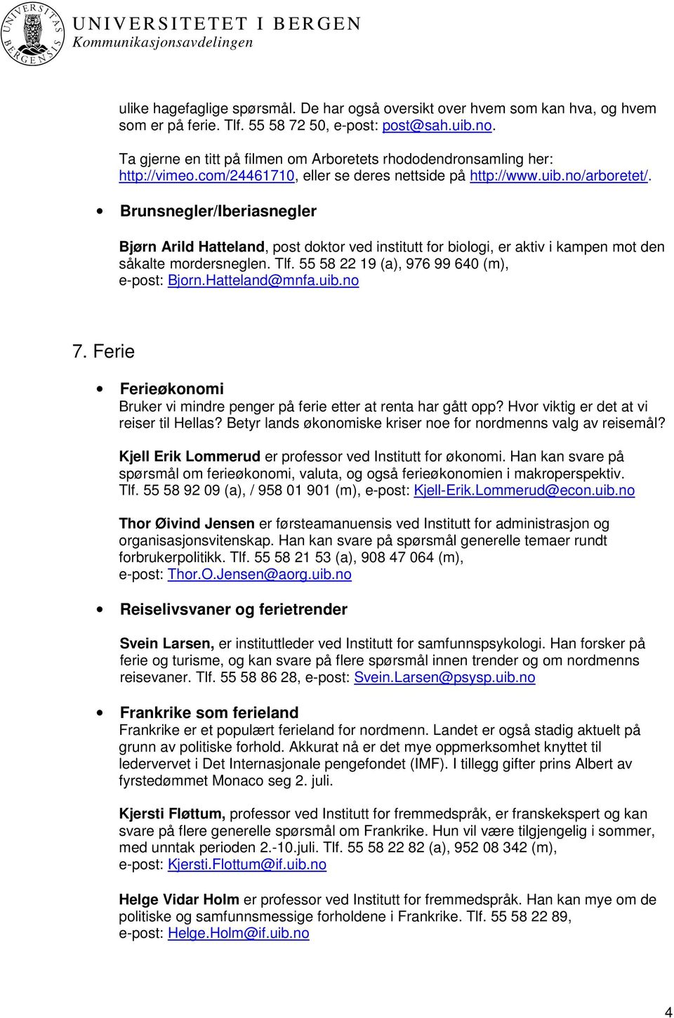 Brunsnegler/Iberiasnegler Bjørn Arild Hatteland, post doktor ved institutt for biologi, er aktiv i kampen mot den såkalte mordersneglen. Tlf. 55 58 22 19 (a), 976 99 640 (m), e-post: Bjorn.