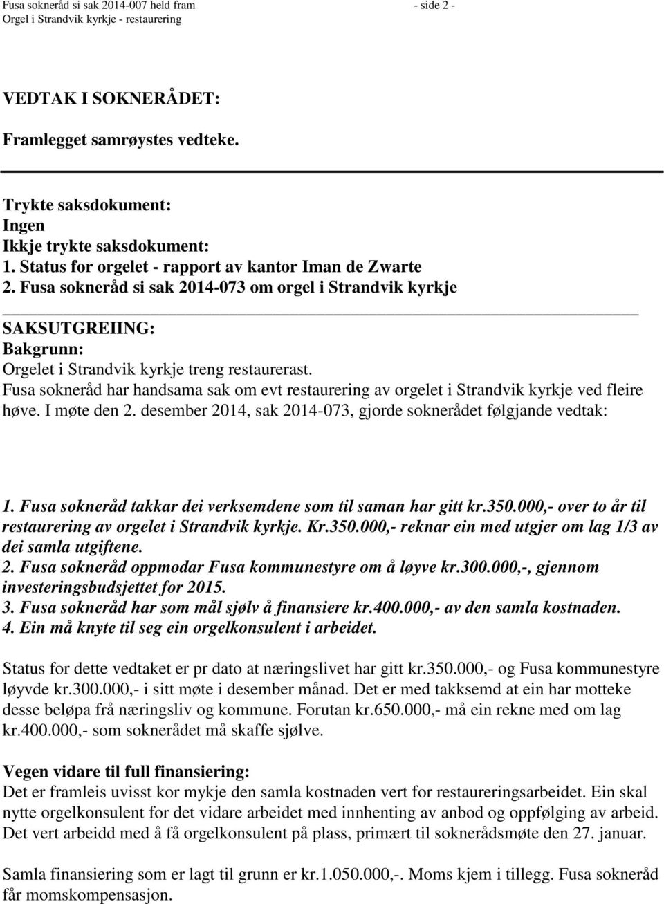 Fusa sokneråd har handsama sak om evt restaurering av orgelet i Strandvik kyrkje ved fleire høve. møte den 2. desember 2014, sak 2014-073, gjorde soknerådet følgjande vedtak: 1.