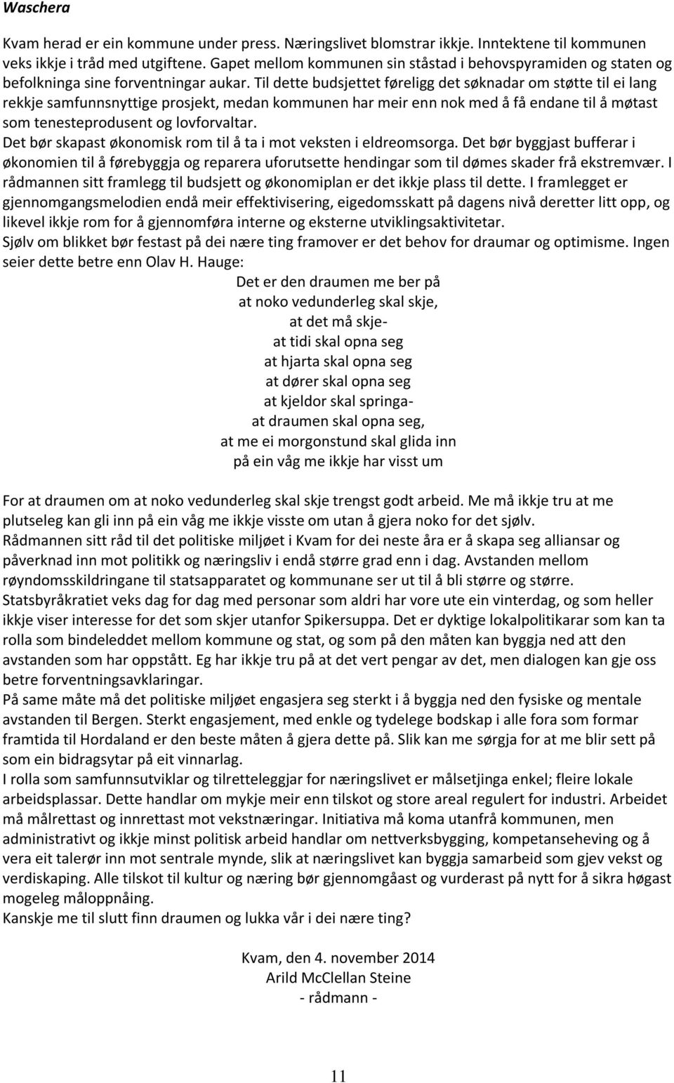 Til dette budsjettet føreligg det søknadar om støtte til ei lang rekkje samfunnsnyttige prosjekt, medan kommunen har meir enn nok med å få endane til å møtast som tenesteprodusent og lovforvaltar.