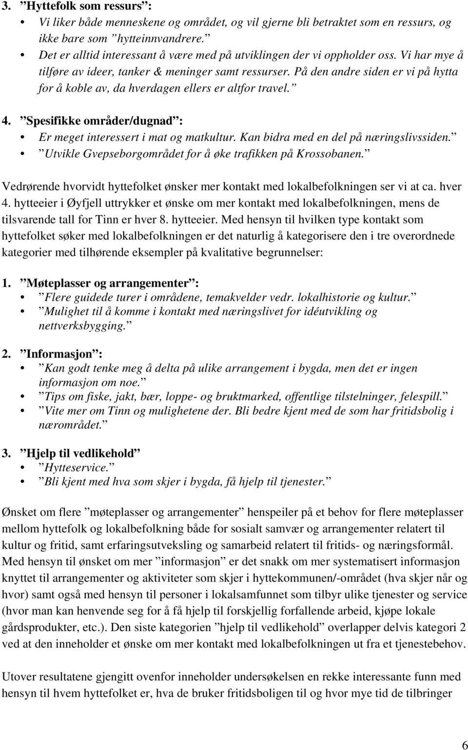 På den andre siden er vi på hytta for å koble av, da hverdagen ellers er altfor travel. 4. Spesifikke områder/dugnad : Er meget interessert i mat og matkultur.