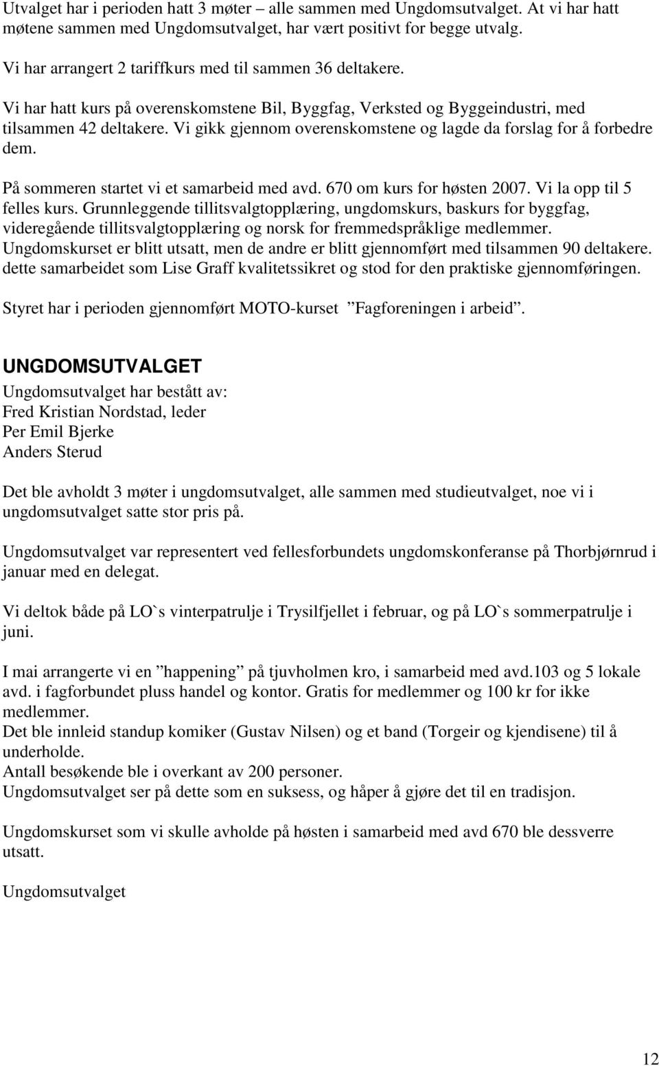 Vi gikk gjennom overenskomstene og lagde da forslag for å forbedre dem. På sommeren startet vi et samarbeid med avd. 670 om kurs for høsten 2007. Vi la opp til 5 felles kurs.