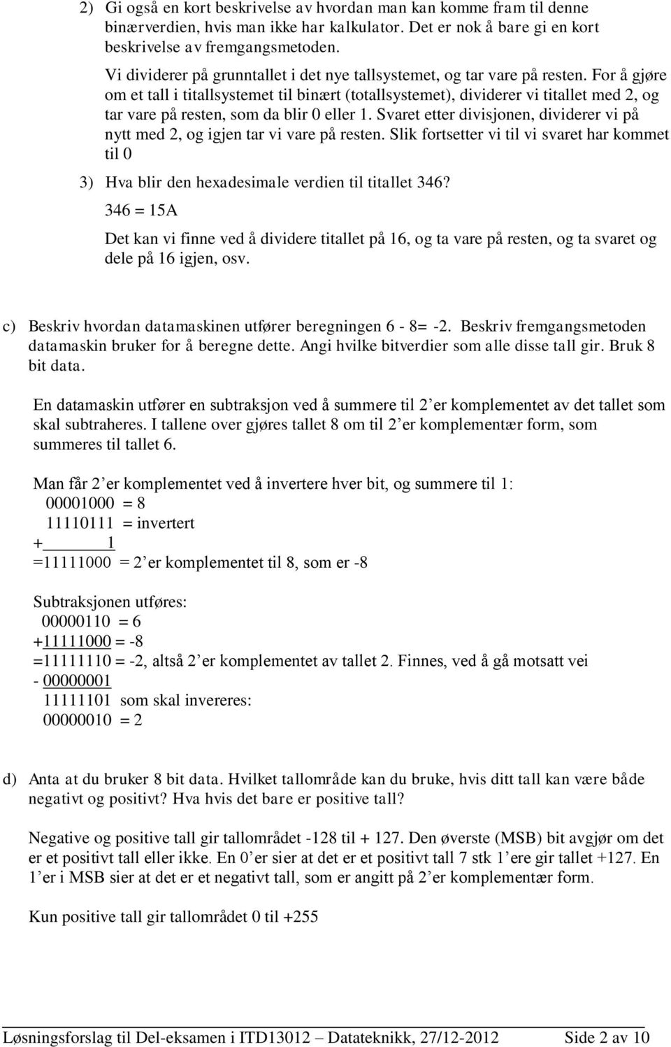 For å gjøre om et tall i titallsystemet til binært (totallsystemet), dividerer vi titallet med 2, og tar vare på resten, som da blir 0 eller 1.