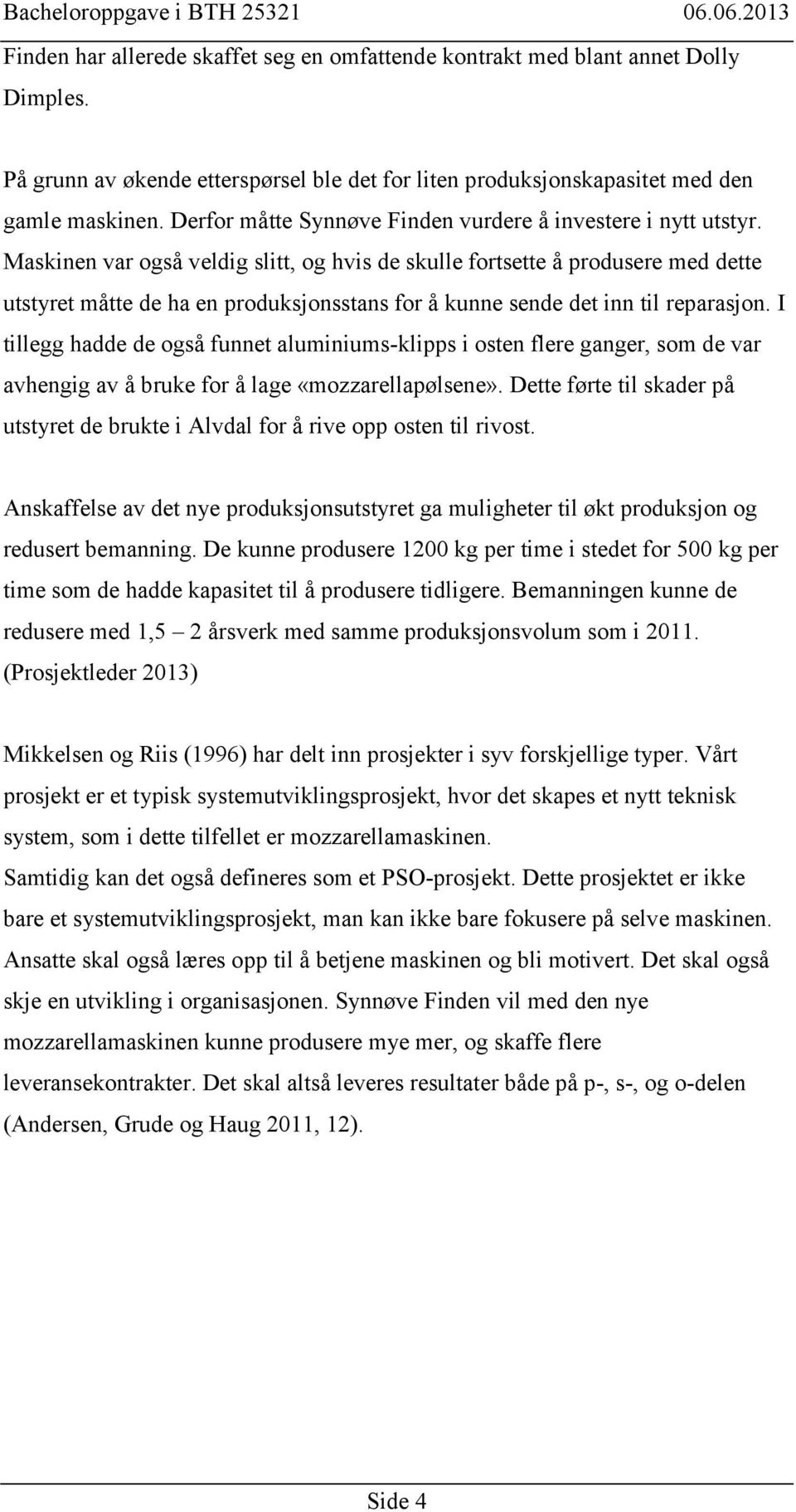 Maskinen var også veldig slitt, og hvis de skulle fortsette å produsere med dette utstyret måtte de ha en produksjonsstans for å kunne sende det inn til reparasjon.