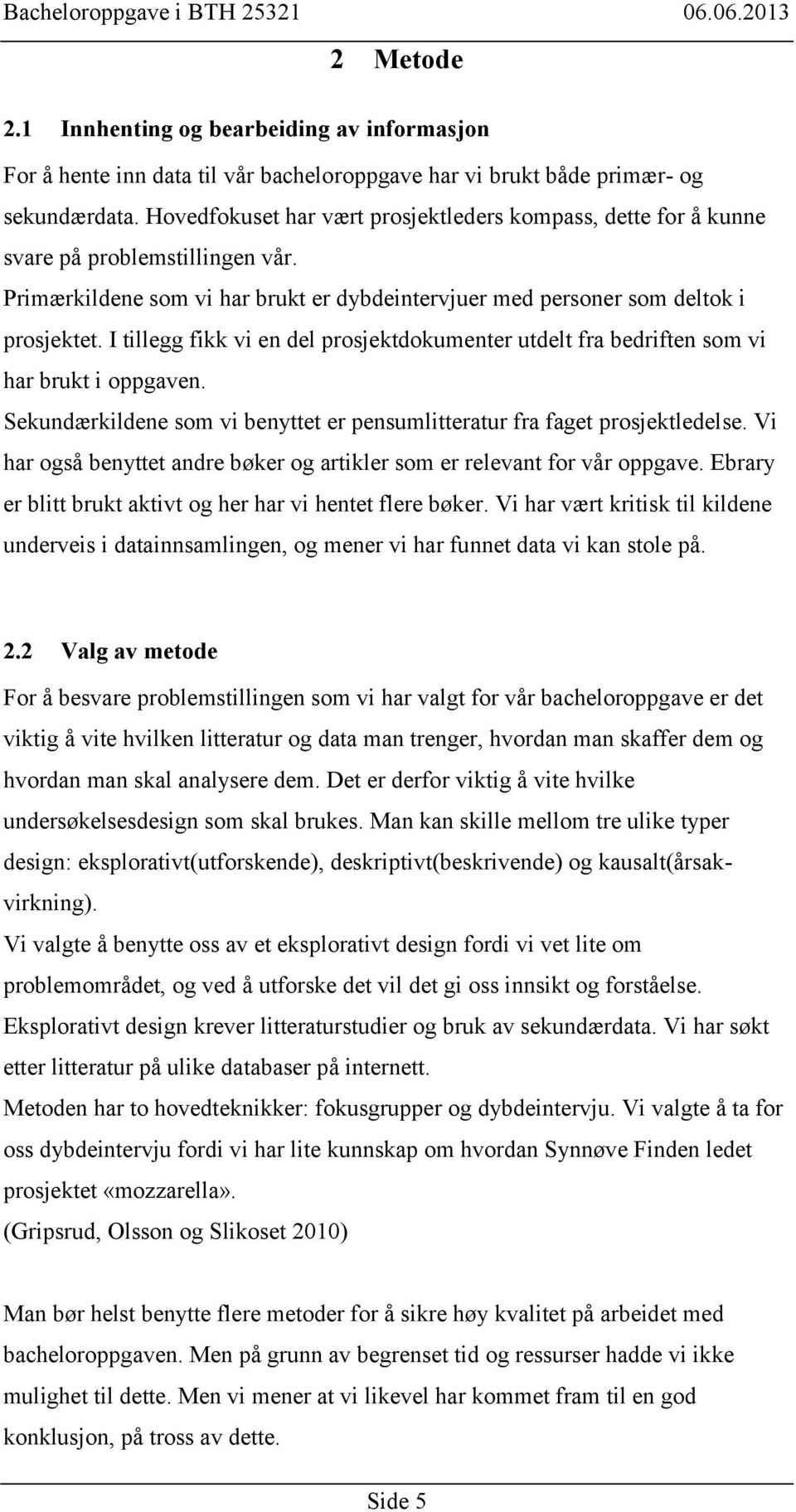 I tillegg fikk vi en del prosjektdokumenter utdelt fra bedriften som vi har brukt i oppgaven. Sekundærkildene som vi benyttet er pensumlitteratur fra faget prosjektledelse.