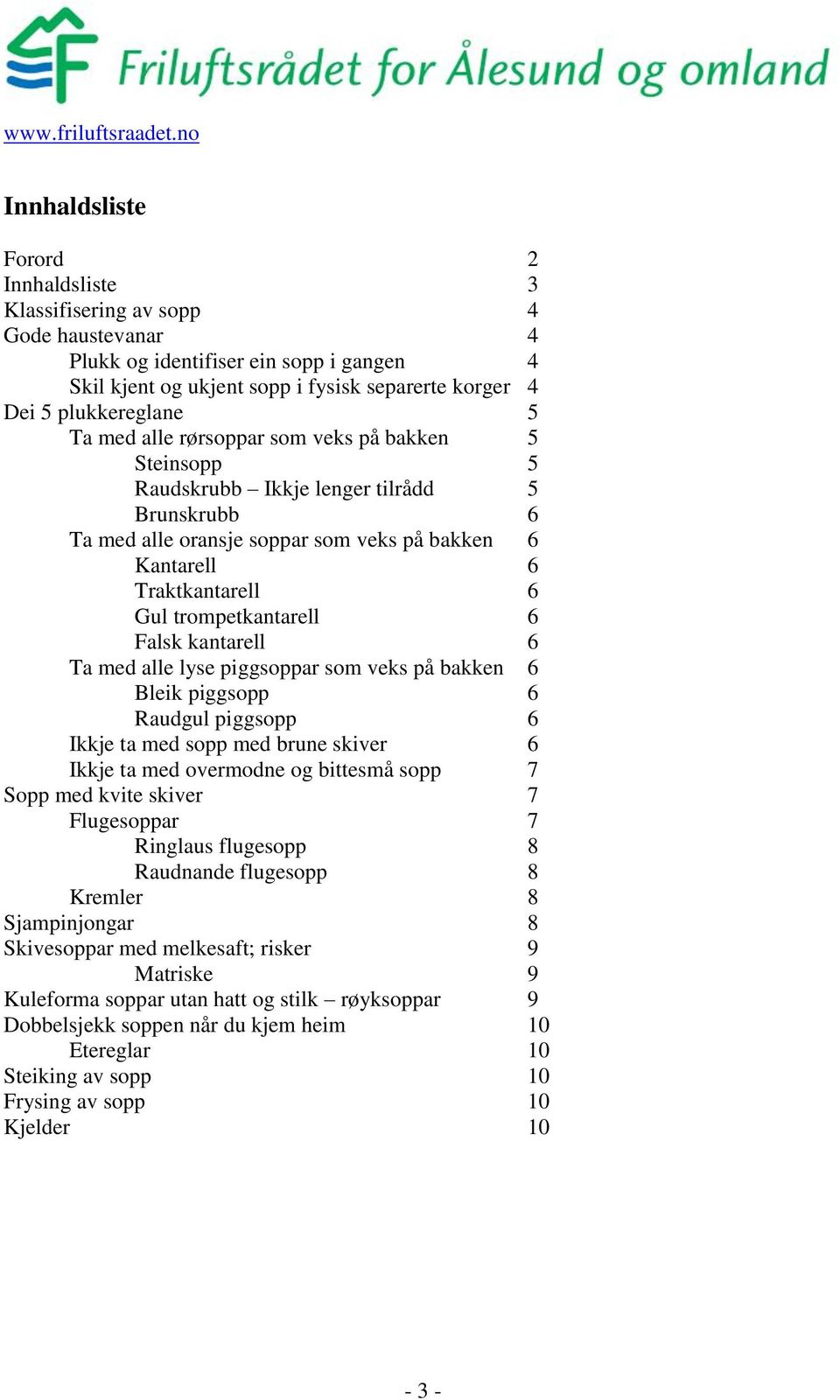 6 Falsk kantarell 6 Ta med alle lyse piggsoppar som veks på bakken 6 Bleik piggsopp 6 Raudgul piggsopp 6 Ikkje ta med sopp med brune skiver 6 Ikkje ta med overmodne og bittesmå sopp 7 Sopp med kvite