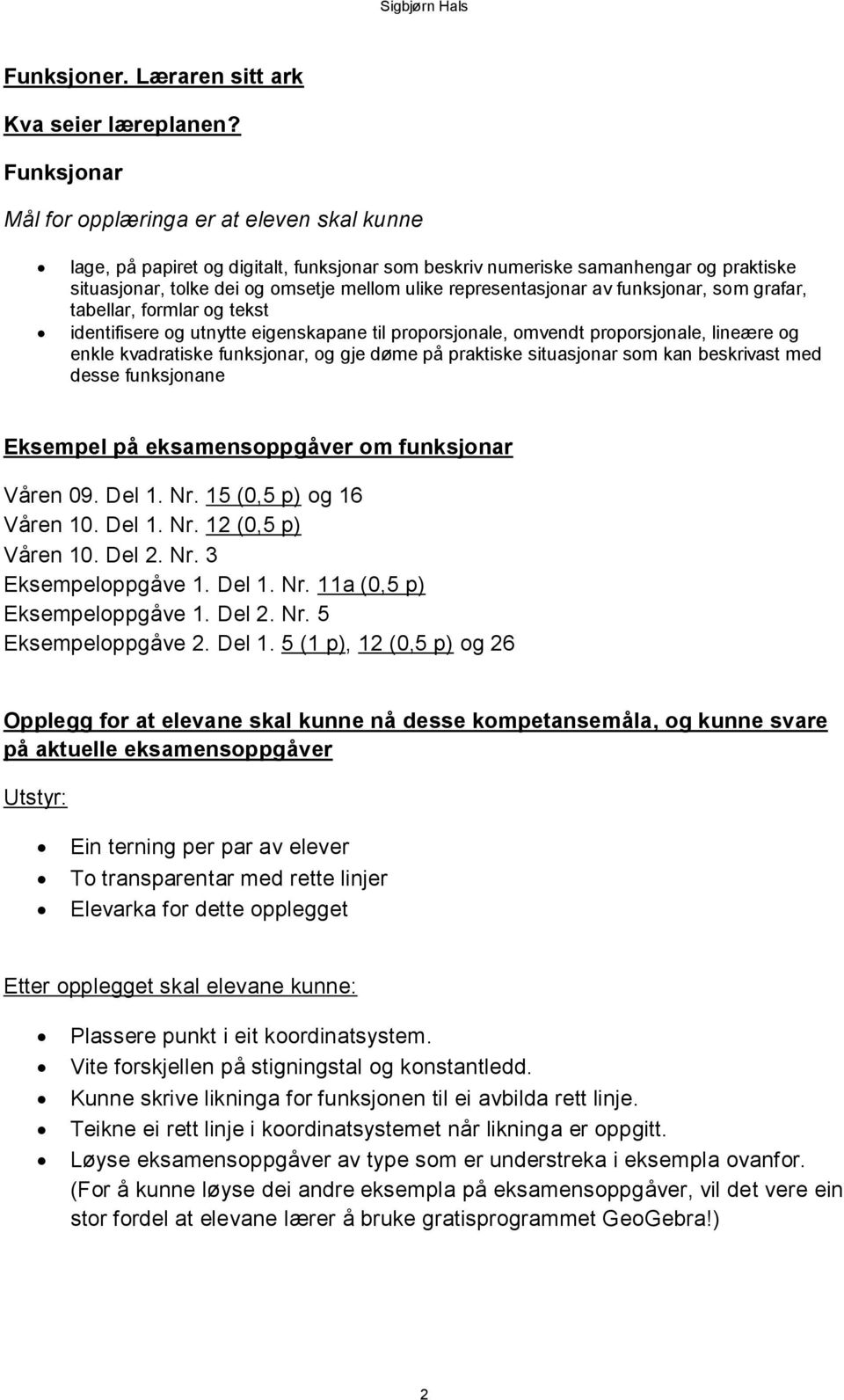 representasjonar av funksjonar, som grafar, tabellar, formlar og tekst identifisere og utnytte eigenskapane til proporsjonale, omvendt proporsjonale, lineære og enkle kvadratiske funksjonar, og gje