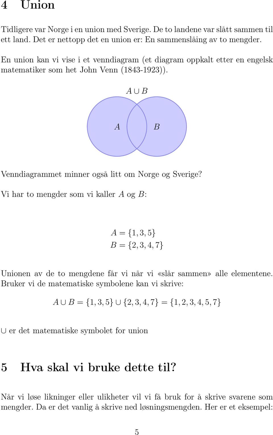 Vi har to mengder som vi kaller A og B: A = {1, 3, 5} B = {2, 3, 4, 7} Unionen av de to mengdene får vi når vi «slår sammen» alle elementene.