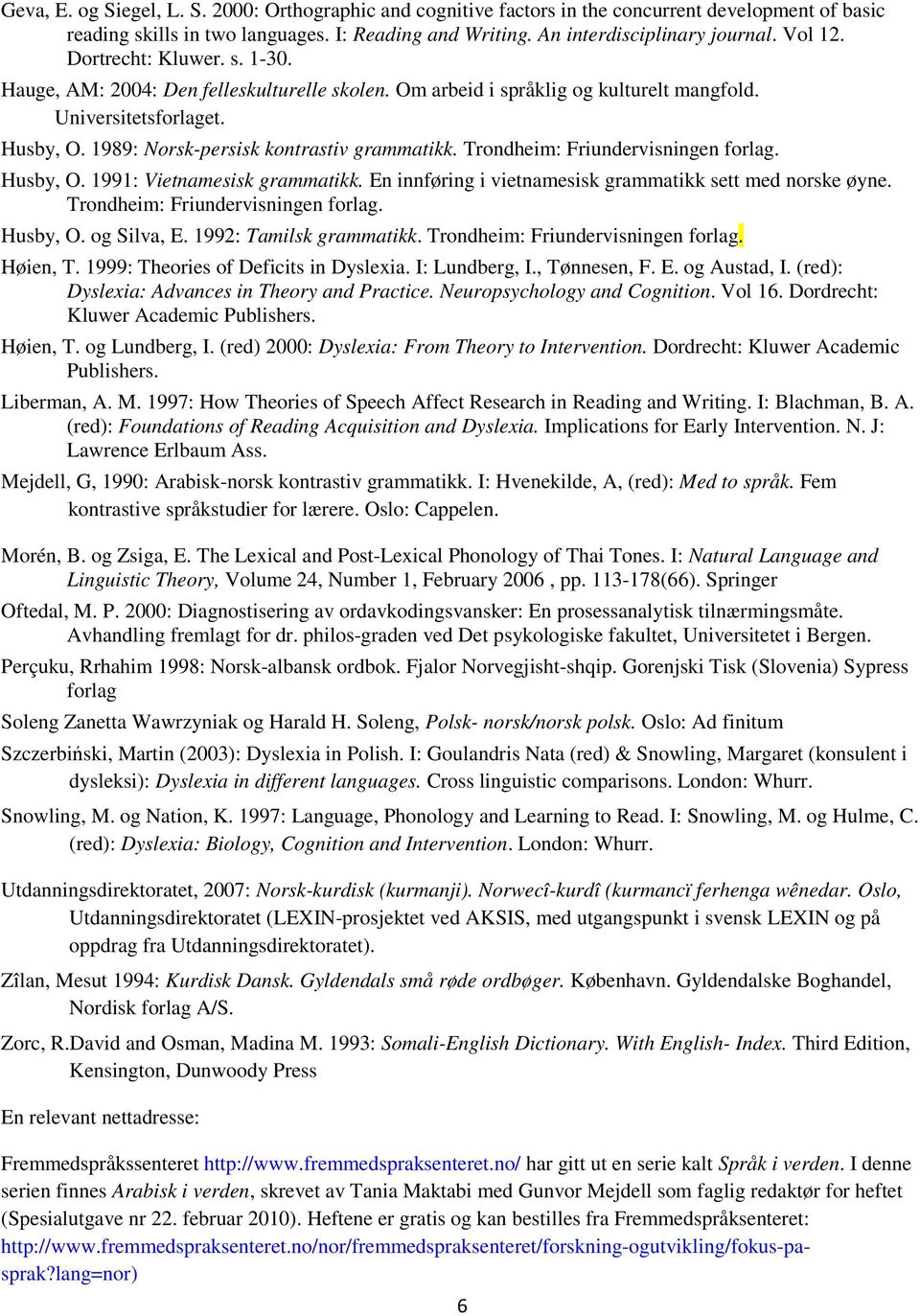 Trondheim: Friundervisningen forlag. Husby, O. 1991: Vietnamesisk grammatikk. En innføring i vietnamesisk grammatikk sett med norske øyne. Trondheim: Friundervisningen forlag. Husby, O. og Silva, E.