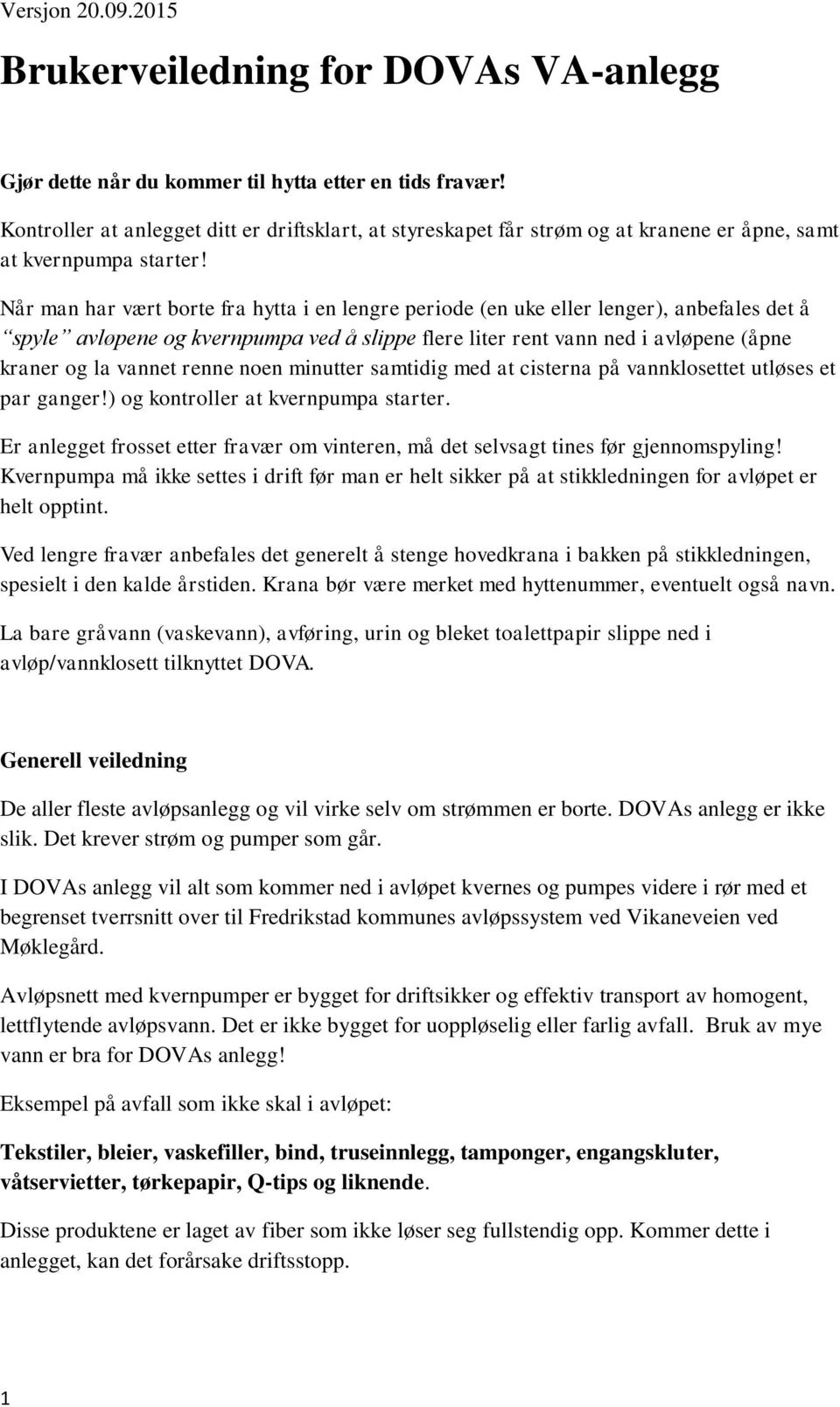 Når man har vært borte fra hytta i en lengre periode (en uke eller lenger), anbefales det å spyle avløpene og kvernpumpa ved å slippe flere liter rent vann ned i avløpene (åpne kraner og la vannet