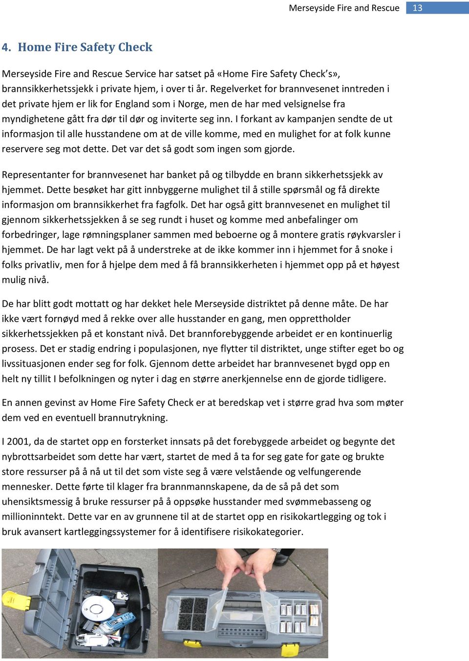 I forkant av kampanjen sendte de ut informasjon til alle husstandene om at de ville komme, med en mulighet for at folk kunne reservere seg mot dette. Det var det så godt som ingen som gjorde.