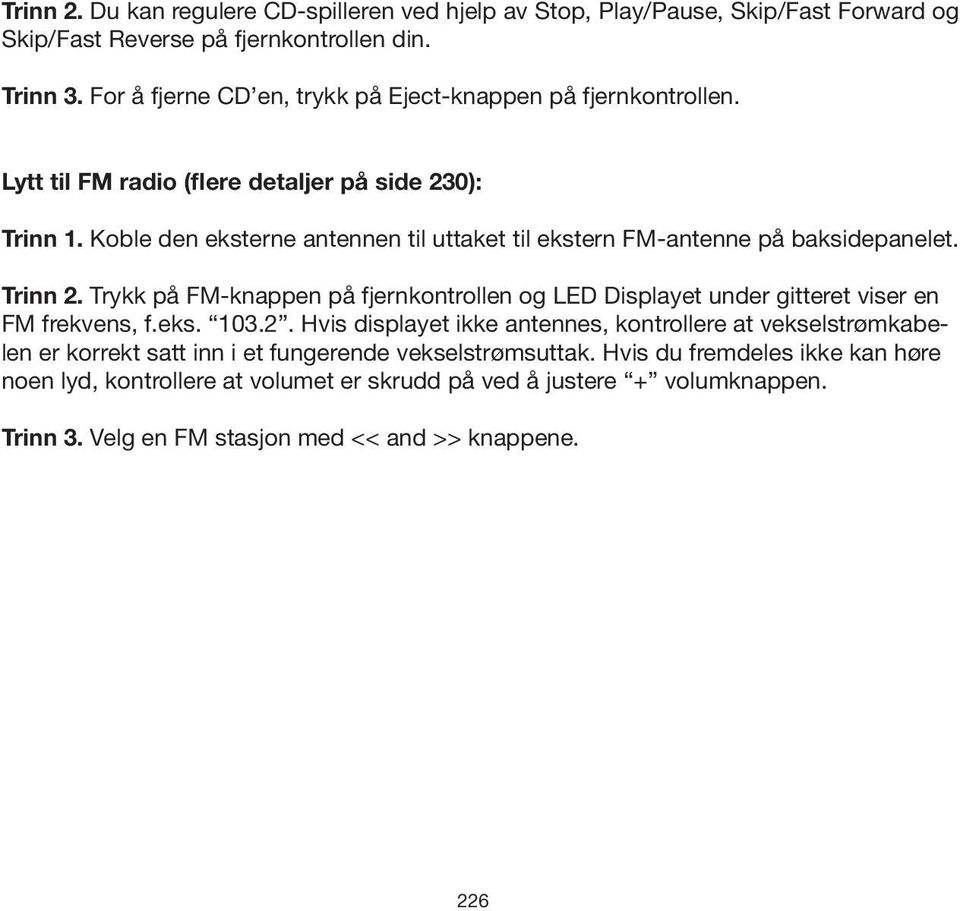 Koble den eksterne antennen til uttaket til ekstern FM-antenne på baksidepanelet. Trinn 2. Trykk på FM-knappen på fjernkontrollen og LED Displayet under gitteret viser en FM frekvens, f.