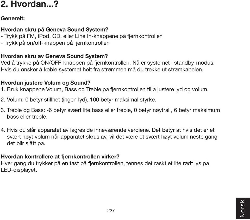 Nå er systemet i standby-modus. Hvis du ønsker å koble systemet helt fra strømmen må du trekke ut strømkabelen. Hvordan justere Volum og Sound? 1.