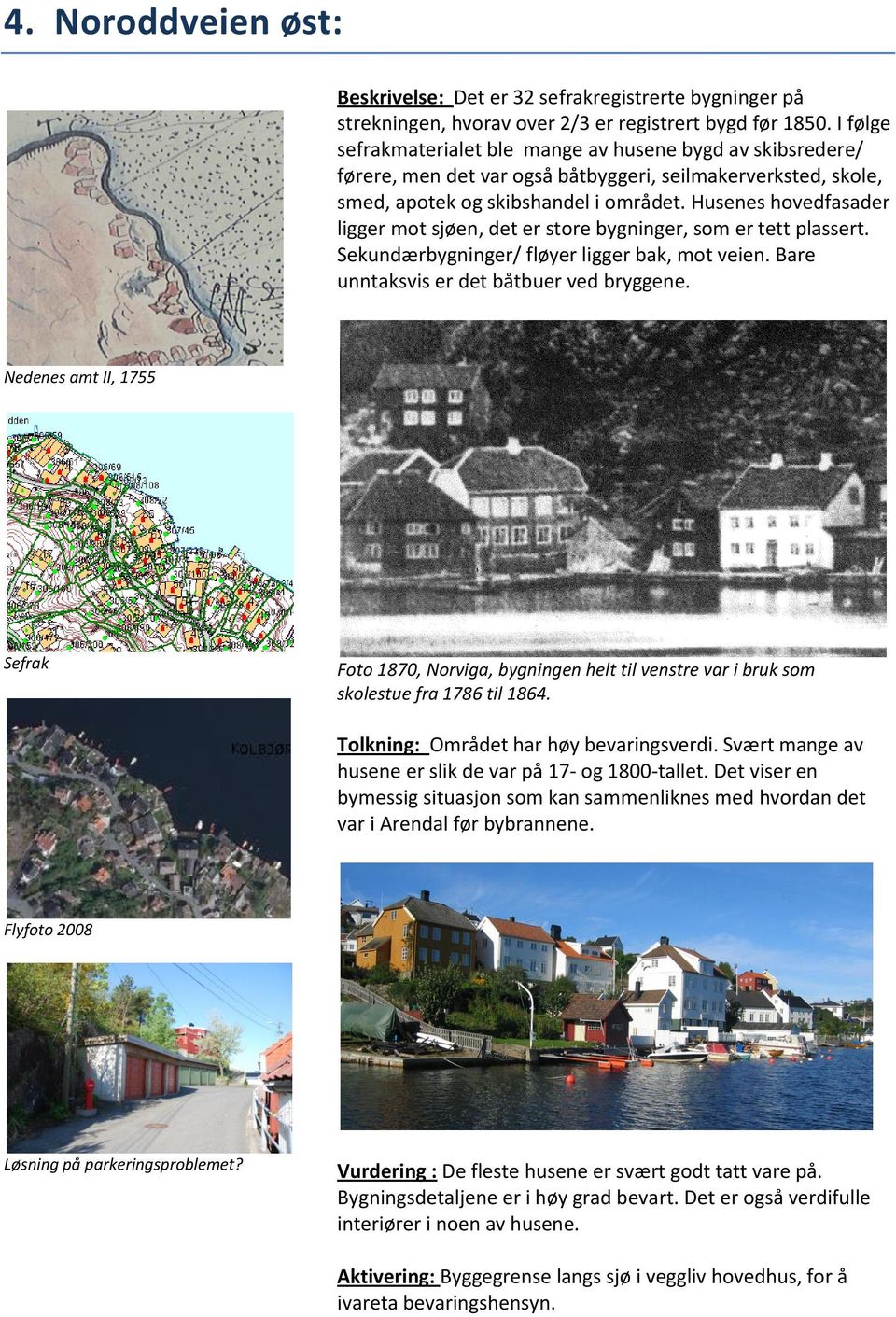 Husenes hovedfasader ligger mot sjøen, det er store bygninger, som er tett plassert. Sekundærbygninger/ fløyer ligger bak, mot veien. Bare unntaksvis er det båtbuer ved bryggene.