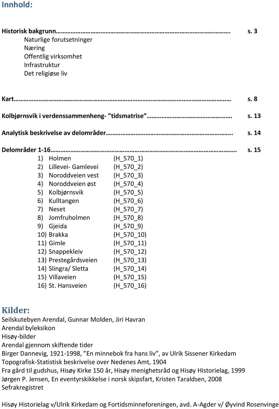 Neset (H_570_7) 8) Jomfruholmen (H_570_8) 9) Gjeida (H_570_9) 10) Brakka (H_570_10) 11) Gimle (H_570_11) 12) Snappekleiv (H_570_12) 13) Prestegårdsveien (H_570_13) 14) Slingra/ Sletta (H_570_14) 15)