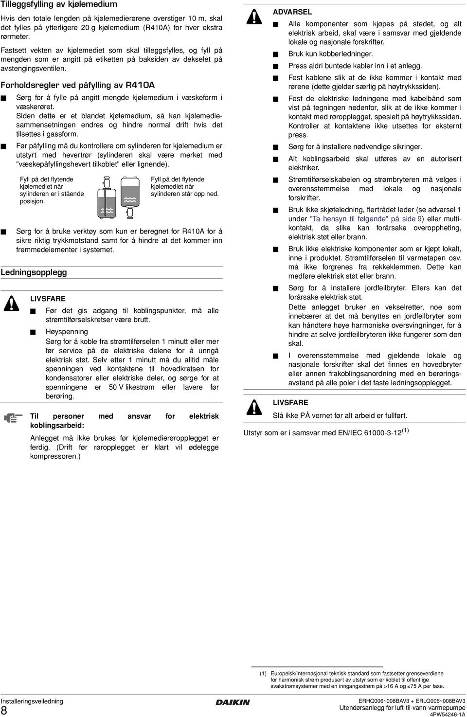 Forholdsregler ved påfylling av R0A Sørg for å fylle på angitt mengde kjølemedium i væskeform i væskerøret.