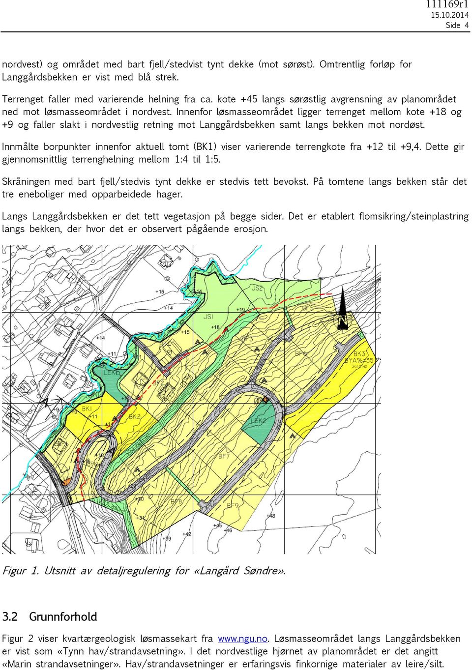 Innenfor løsmasseområdet ligger terrenget mellom kote +18 og +9 og faller slakt i nordvestlig retning mot Langgårdsbekken samt langs bekken mot nordøst.