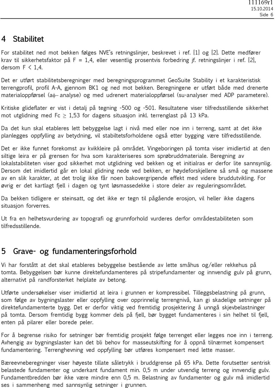 Det er utført stabilitetsberegninger med beregningsprogrammet GeoSuite Stability i et karakteristisk terrengprofil, profil A-A, gjennom BK1 og ned mot bekken.