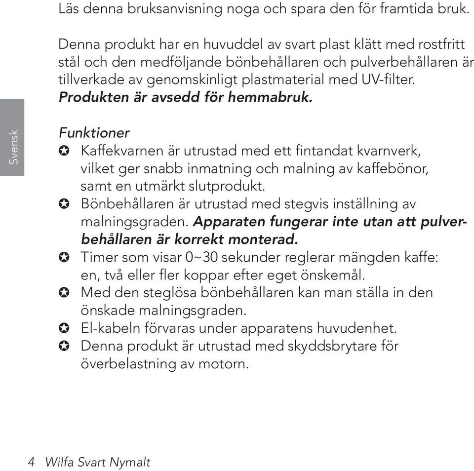 Produkten är avsedd för hemmabruk. Svensk Funktioner Kaffekvarnen är utrustad med ett fintandat kvarnverk, vilket ger snabb inmatning och malning av kaffebönor, samt en utmärkt slutprodukt.