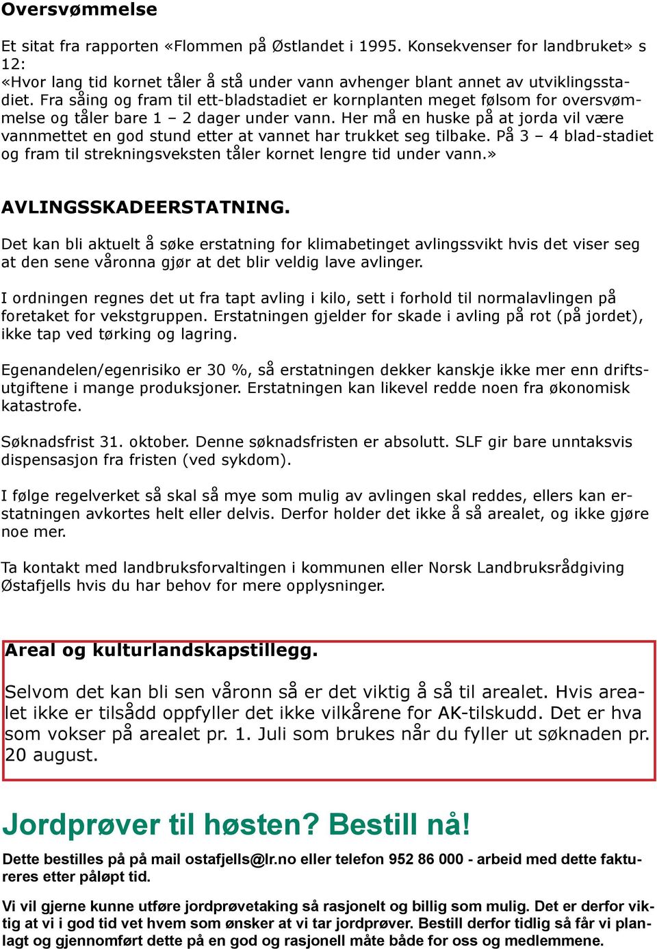 Her må en huske på at jorda vil være vannmettet en god stund etter at vannet har trukket seg tilbake. På 3 4 blad-stadiet og fram til strekningsveksten tåler kornet lengre tid under vann.