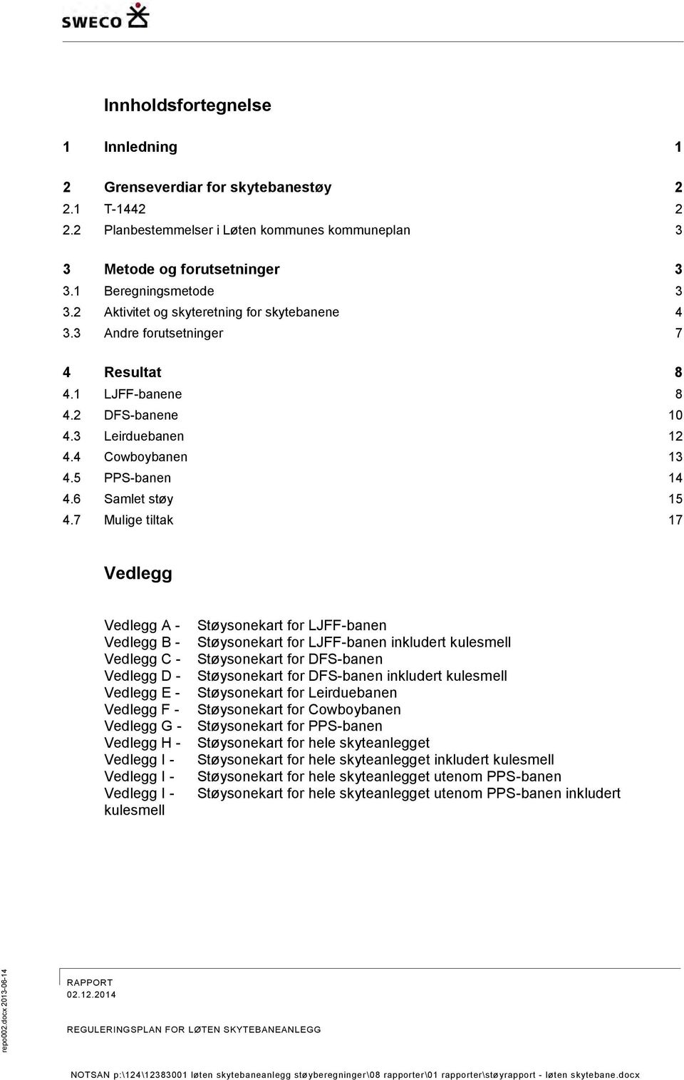 7 Mulige tiltak 17 Vedlegg Vedlegg A - Vedlegg B - Vedlegg C - Vedlegg D - Vedlegg E - Vedlegg F - Vedlegg G - Vedlegg H - Vedlegg I - Vedlegg I - Vedlegg I - kulesmell Støysonekart for LJFF-banen