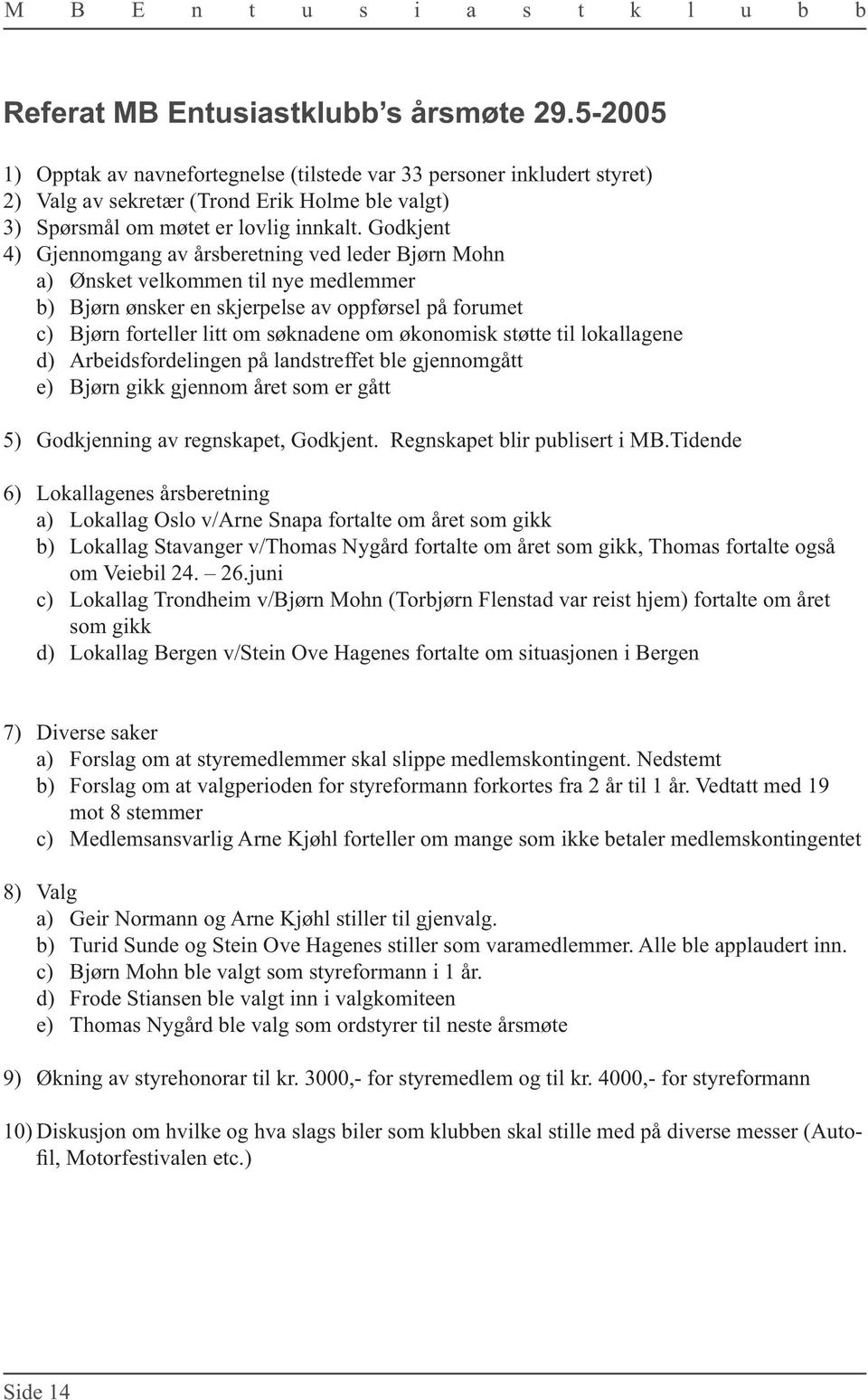 Godkjent 4) Gjennomgang av årsberetning ved leder Bjørn Mohn a) Ønsket velkommen til nye medlemmer b) Bjørn ønsker en skjerpelse av oppførsel på forumet c) Bjørn forteller litt om søknadene om