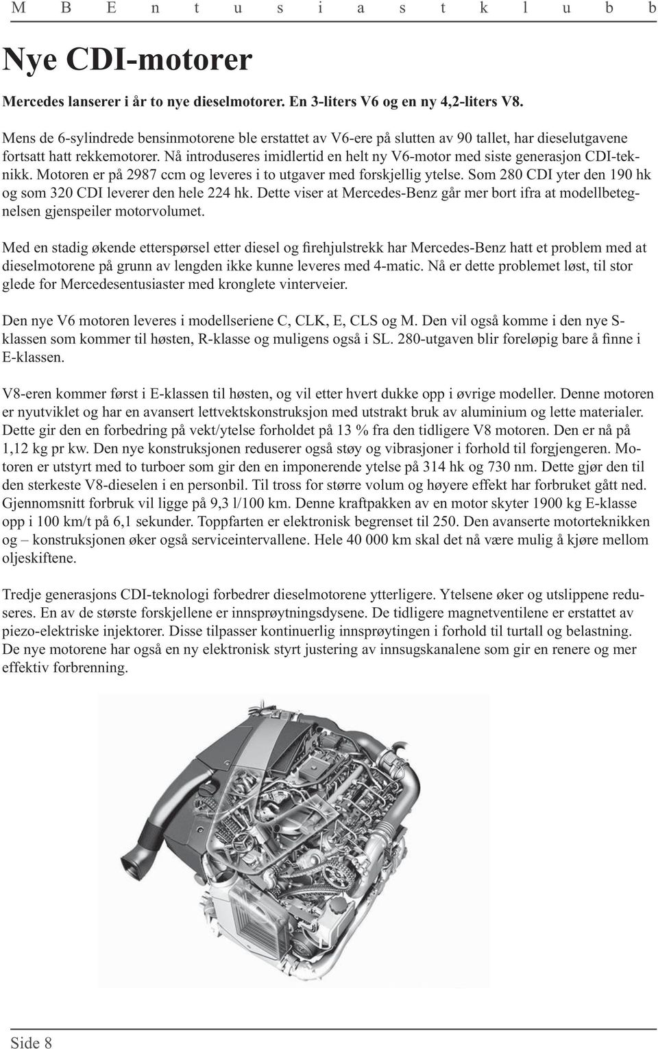 Nå introduseres imidlertid en helt ny V6-motor med siste generasjon CDI-teknikk. Motoren er på 2987 ccm og leveres i to utgaver med forskjellig ytelse.