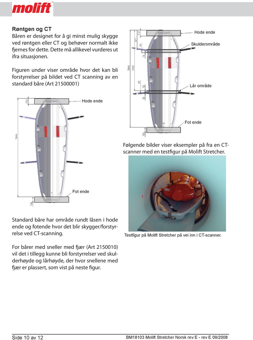 eksempler på fra en CTscanner med en testfigur på Molift Stretcher. Fot ende 1 Standard båre har område rundt låsen i hode ende og fotende hvor det blir skygger/forstyrrelse ved CT-scanning.