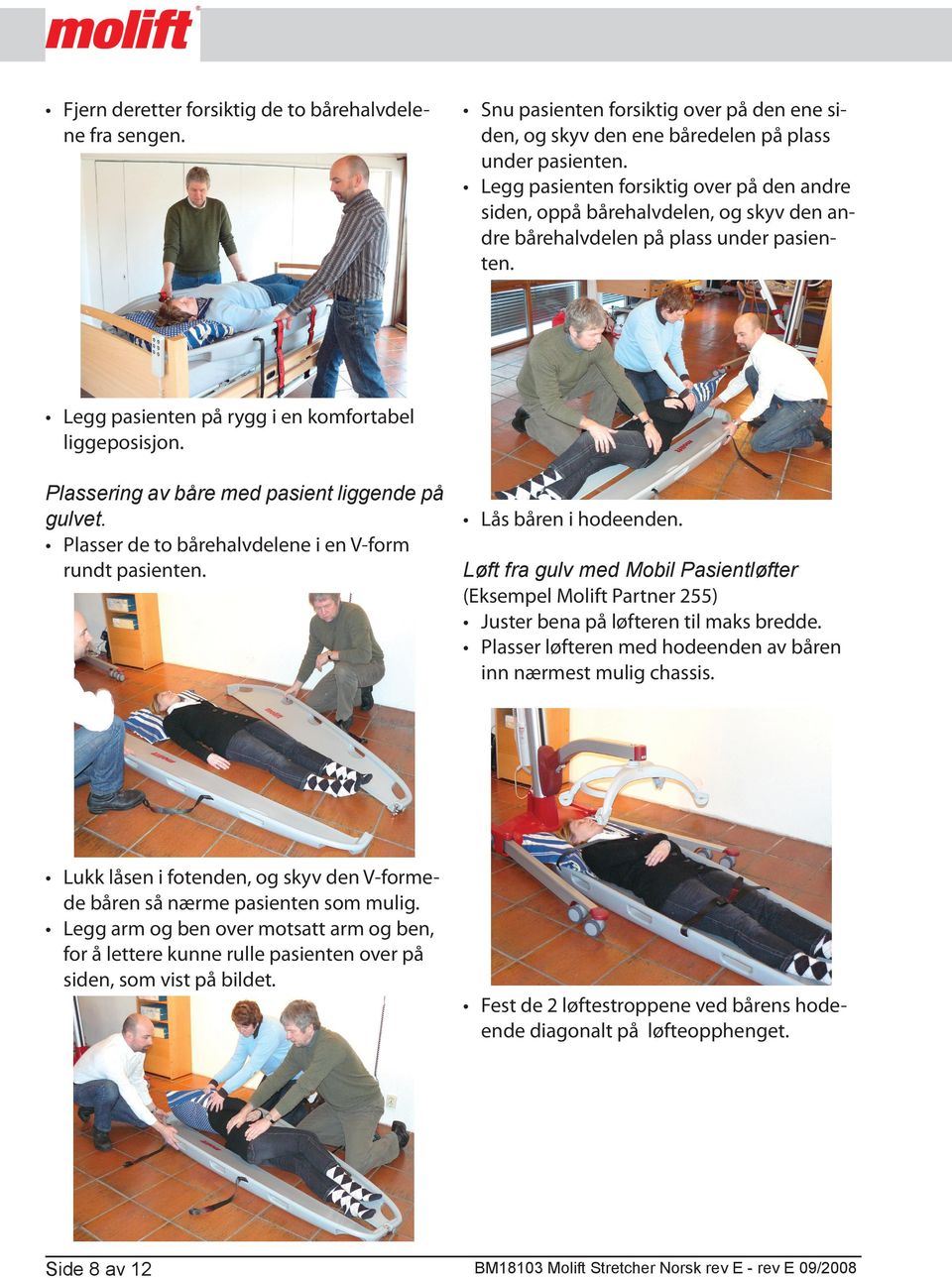 Plassering av båre med pasient liggende på gulvet. Lås båren i hodeenden. Plasser de to bårehalvdelene i en V-form rundt pasienten.