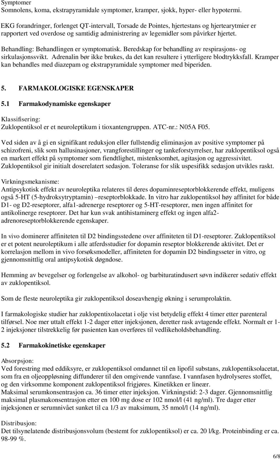 Behandling: Behandlingen er symptomatisk. Beredskap for behandling av respirasjons- og sirkulasjonssvikt. Adrenalin bør ikke brukes, da det kan resultere i ytterligere blodtrykksfall.