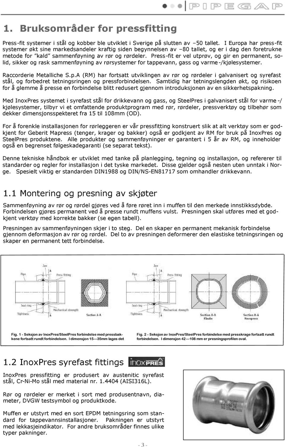 Press-fit er vel utprøv, og gir en permanent, solid, sikker og rask sammenføyning av rørsystemer for tappevann, gass og varme -/kjølesystemer. Raccorderie Metalliche S.p.A (RM) har fortsatt utviklingen av rør og rørdeler i galvanisert og syrefast stål, og forbedret tetningsringen og pressforbindelsen.