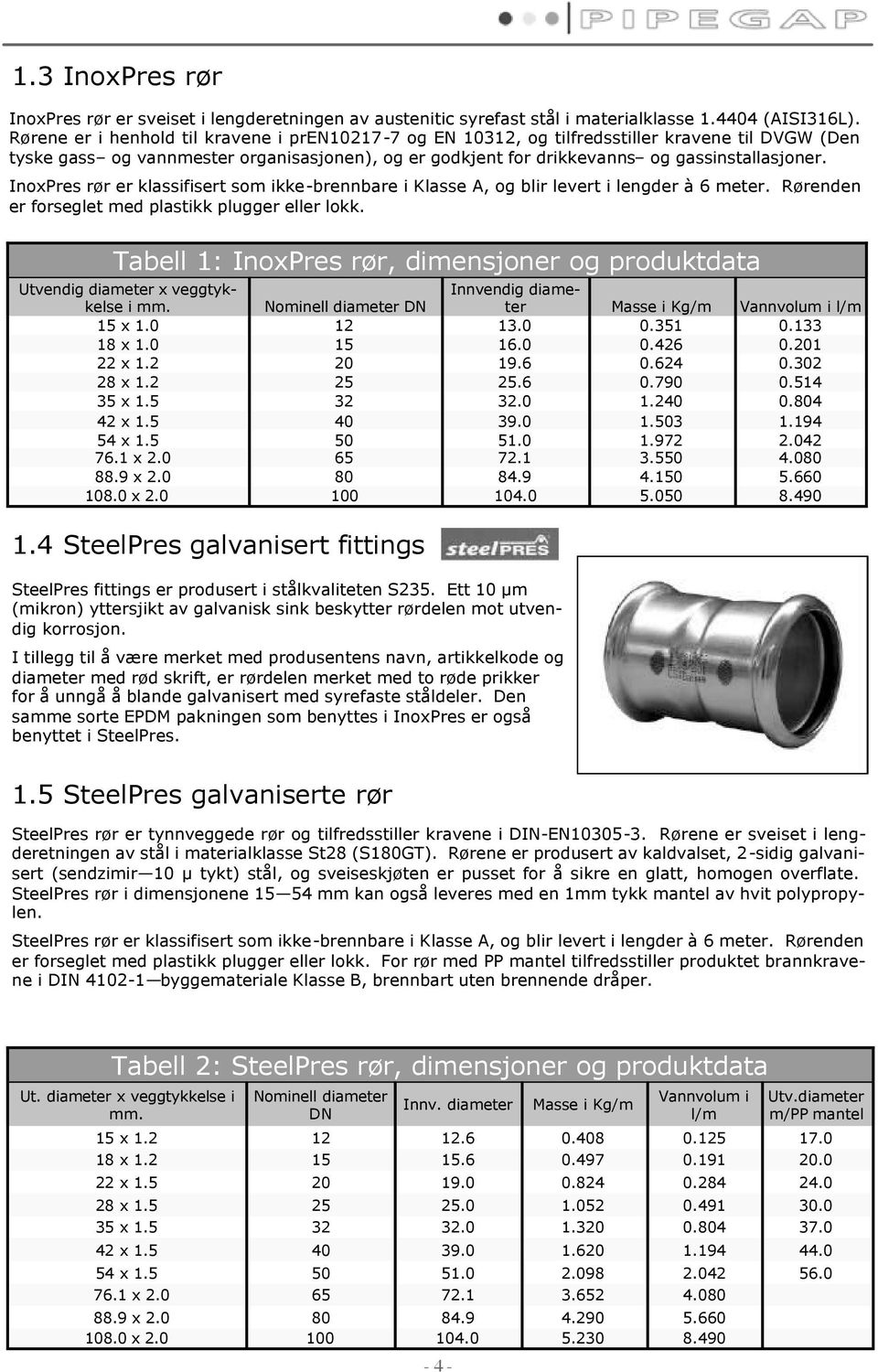 InoxPres rør er klassifisert som ikke-brennbare i Klasse A, og blir levert i lengder à 6 meter. Rørenden er forseglet med plastikk plugger eller lokk.