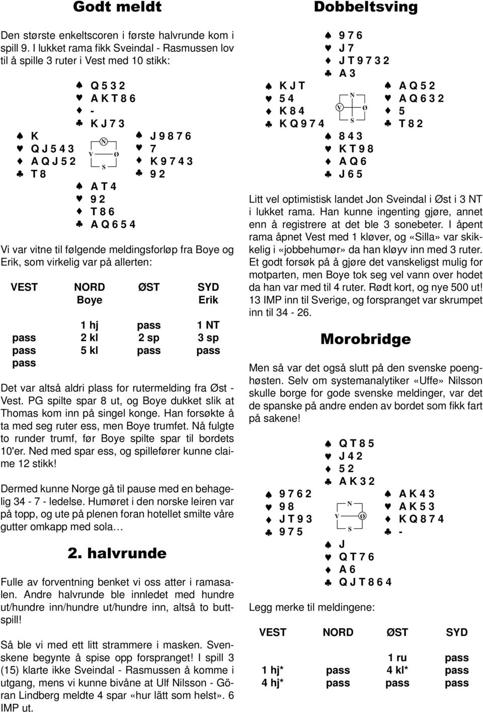 til følgende meldingsforløp fra Boye og Erik, som virkelig var på allerten: VET ORD ØT YD Boye Erik 1 hj pass 1 T pass 2 kl 2 sp 3 sp pass 5 kl pass pass pass Det var altså aldri plass for