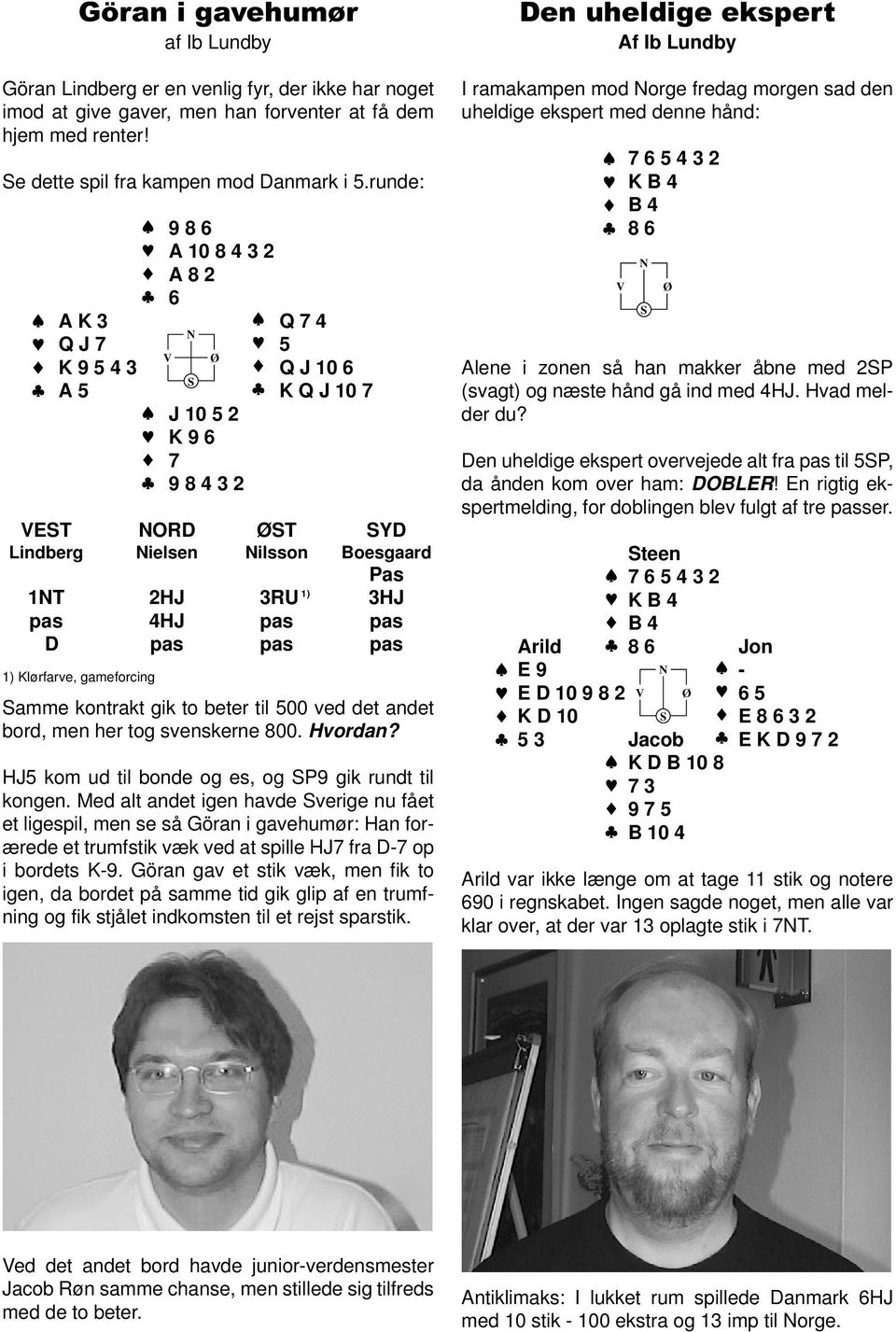 D pas pas pas 1) Klørfarve, gameforcing amme kontrakt gik to beter til 500 ved det andet bord, men her tog svenskerne 800. Hvordan? HJ5 kom ud til bonde og es, og P9 gik rundt til kongen.