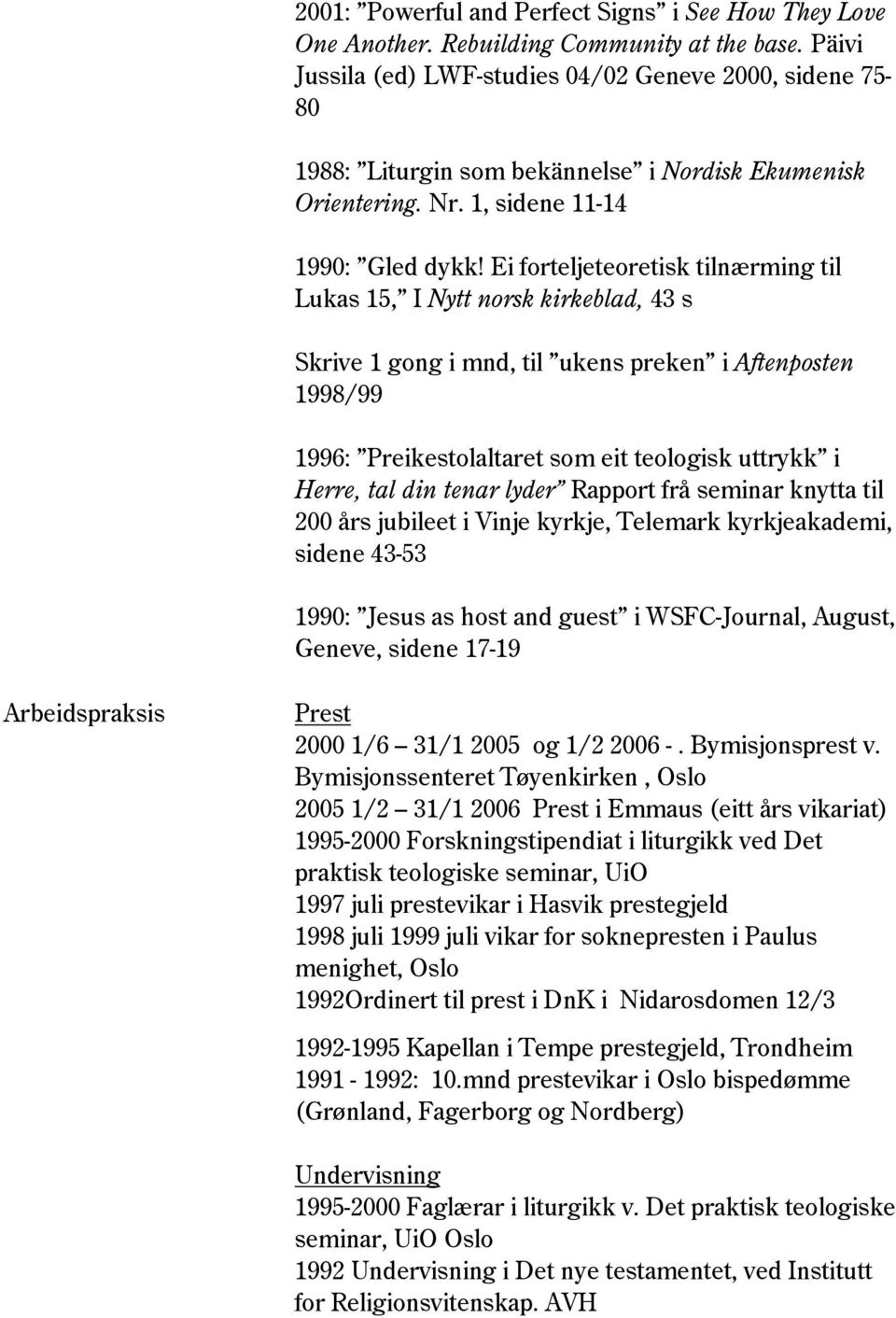 Ei forteljeteoretisk tilnærming til Lukas 15, I Nytt norsk kirkeblad, 43 s Skrive 1 gong i mnd, til ukens preken i Aftenposten 1998/99 1996: Preikestolaltaret som eit teologisk uttrykk i Herre, tal