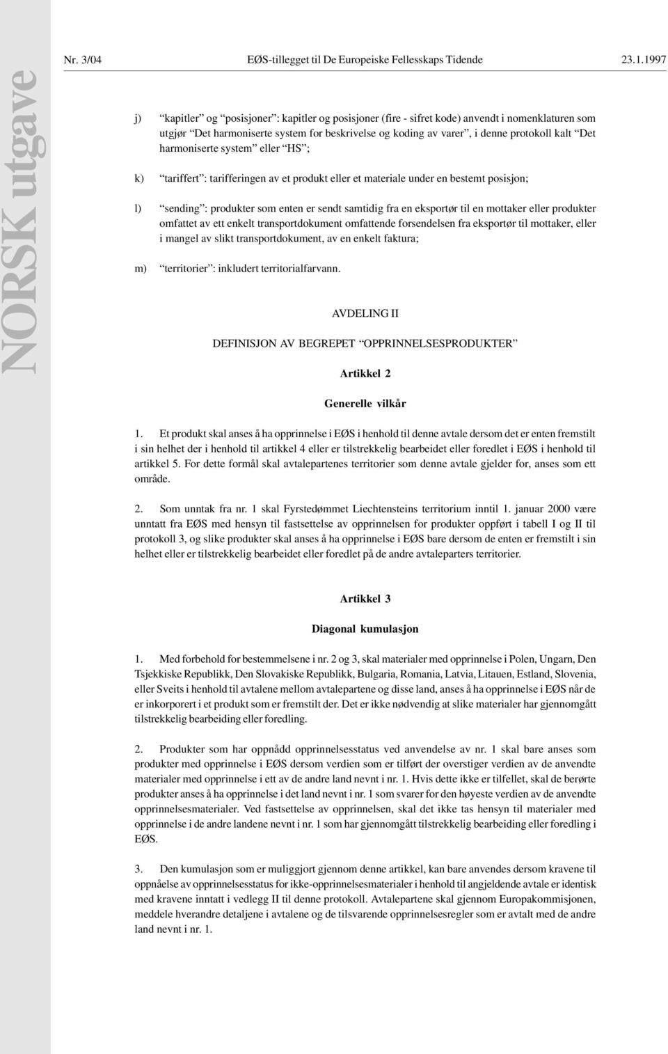 protokoll kalt Det harmoniserte system eller HS ; k) tariffert : tarifferingen av et produkt eller et materiale under en bestemt posisjon; l) sending : produkter som enten er sendt samtidig fra en