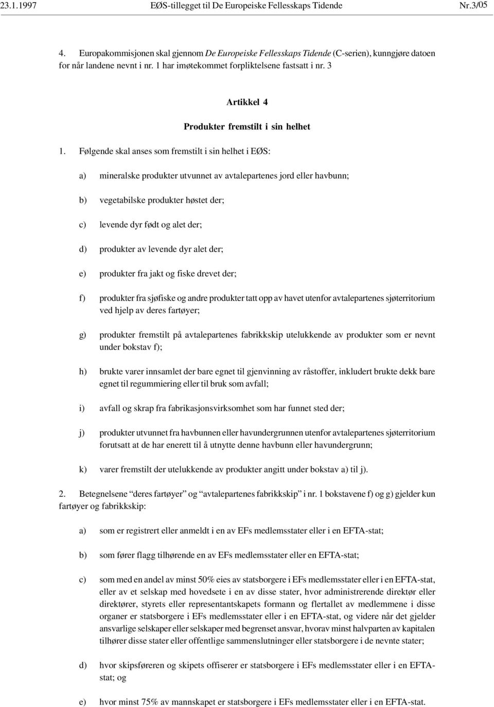 Følgende skal anses som fremstilt i sin helhet i EØS: a) mineralske produkter utvunnet av avtalepartenes jord eller havbunn; b) vegetabilske produkter høstet der; c) levende dyr født og alet der; d)