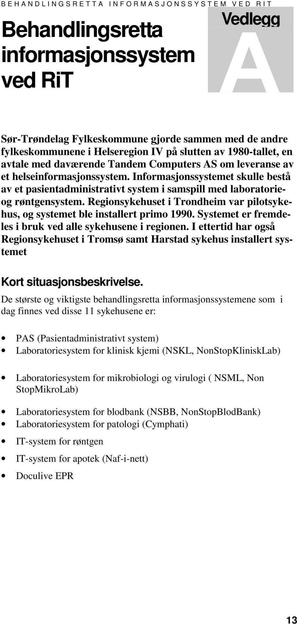 Informasjonssystemet skulle bestå av et pasientadministrativt system i samspill med laboratorieog røntgensystem. Regionsykehuset i Trondheim var pilotsykehus, og systemet ble installert primo 1990.