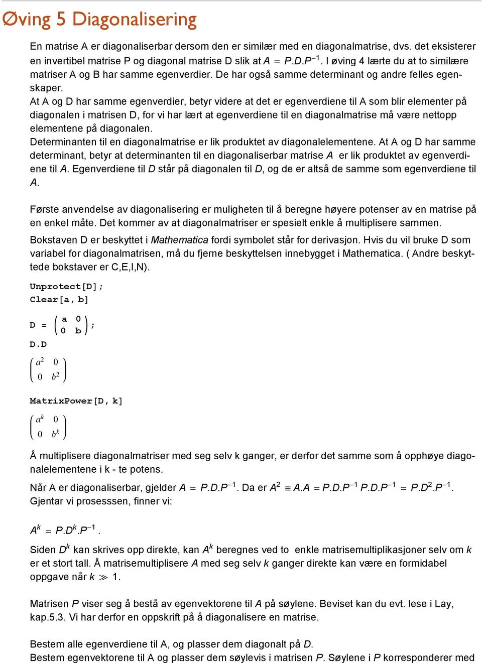 At A og D har samme egenverdier, betyr videre at det er egenverdiene til A som blir elementer på diagonalen i matrisen D, for vi har lært at egenverdiene til en diagonalmatrise må være nettopp