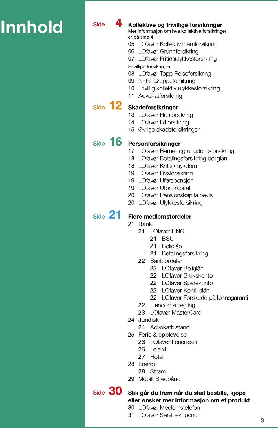 LOfavør Husforsikring 14 LOfavør Bilforsikring 15 Øvrige skadeforsikringer 16 Personforsikringer 17 LOfavør Barne- og ungdomsforsikring 18 LOfavør Betalingsforsikring boliglån 18 LOfavør Kritisk