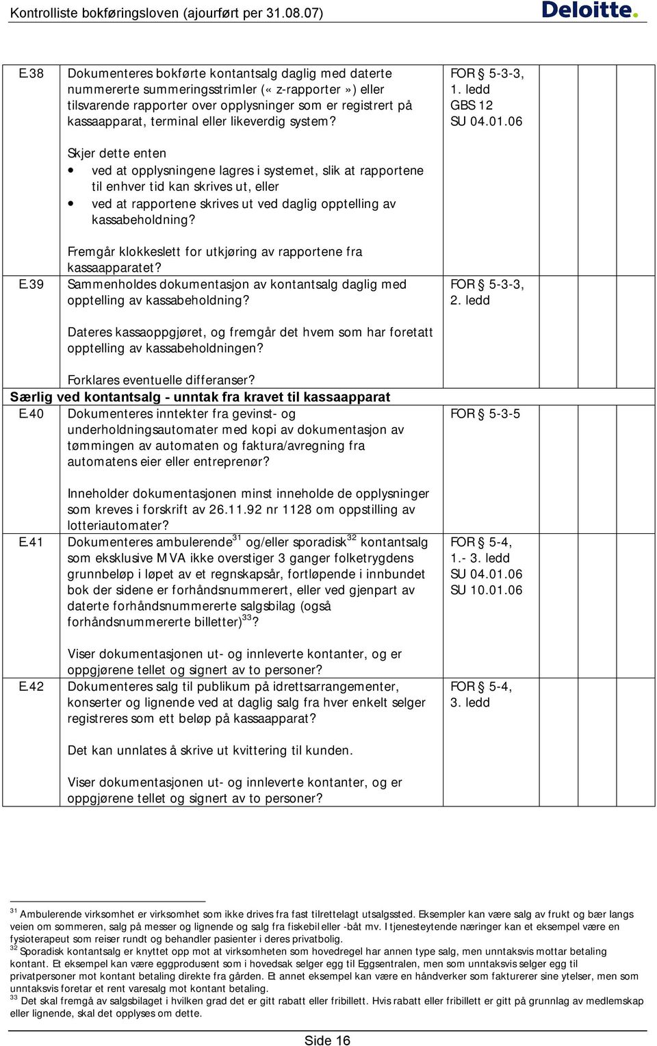 06 Skjer dette enten ved at opplysningene lagres i systemet, slik at rapportene til enhver tid kan skrives ut, eller ved at rapportene skrives ut ved daglig opptelling av kassabeholdning?