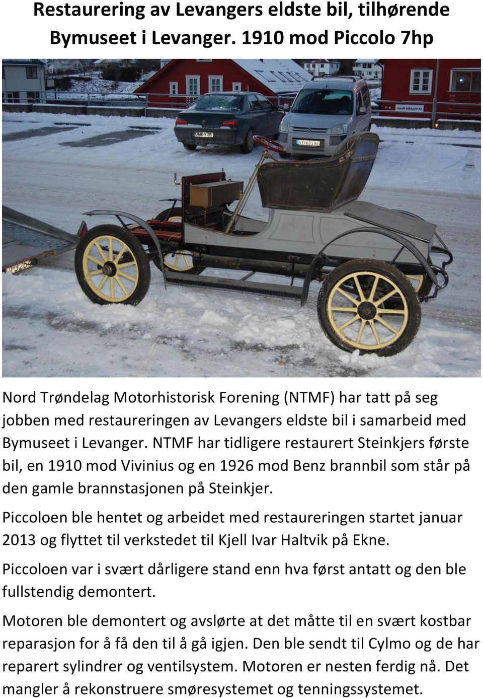 NTMF har tidligere restaurert Steinkjers første bil, en 1910 mod Vivinius og en 1926 mod Benz brannbil som står på den gamle brannstasjonen på Steinkjer.