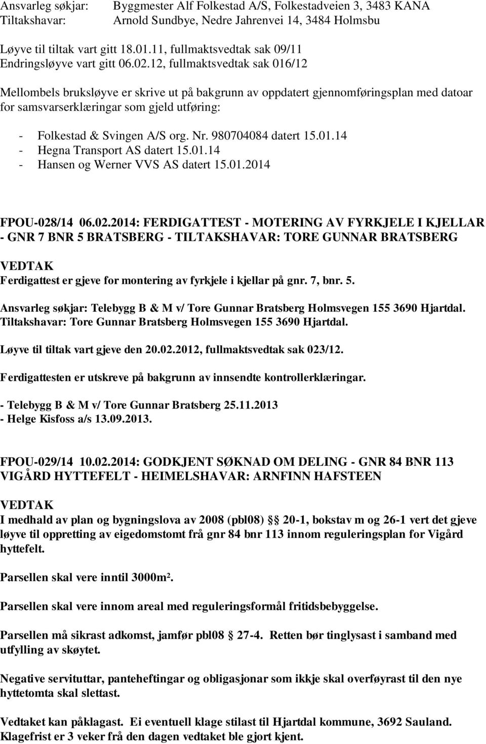 12, fullmaktsvedtak sak 016/12 Mellombels bruksløyve er skrive ut på bakgrunn av oppdatert gjennomføringsplan med datoar for samsvarserklæringar som gjeld utføring: - Folkestad & Svingen A/S org. Nr.