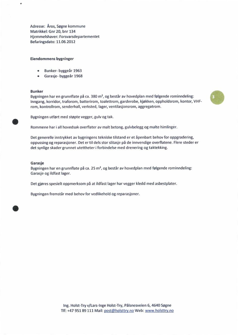 380 m2, og består av hovedplan med følgende rominndeling: Inngang, korridor, traforom, batterirom, toalettrom, garderobe, kjøkken, oppholdsrom, kontor, VHFrom, kontrollrom, senderhall, verksted,