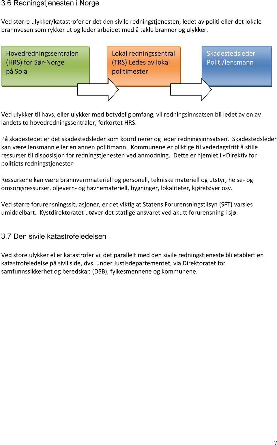 Hovedredningssentralen (HRS) for Sør-Norge på Sola Lokal redningssentral (TRS) Ledes av lokal politimester Skadestedsleder Politi/lensmann Ved ulykker til havs, eller ulykker med betydelig omfang,